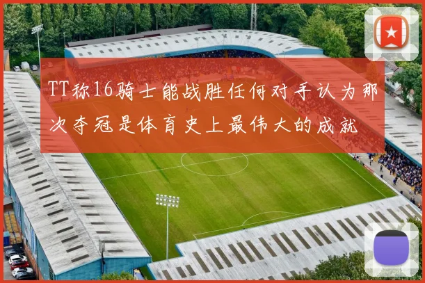 TT称16骑士能战胜任何对手认为那次夺冠是体育史上最伟大的成就