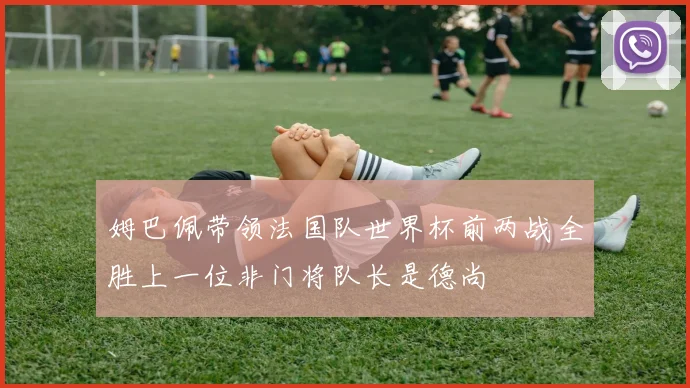 姆巴佩带领法国队世界杯前两战全胜上一位非门将队长是德尚