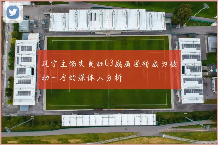 辽宁主场失良机G3战局逆转成为被动一方的媒体人分析
