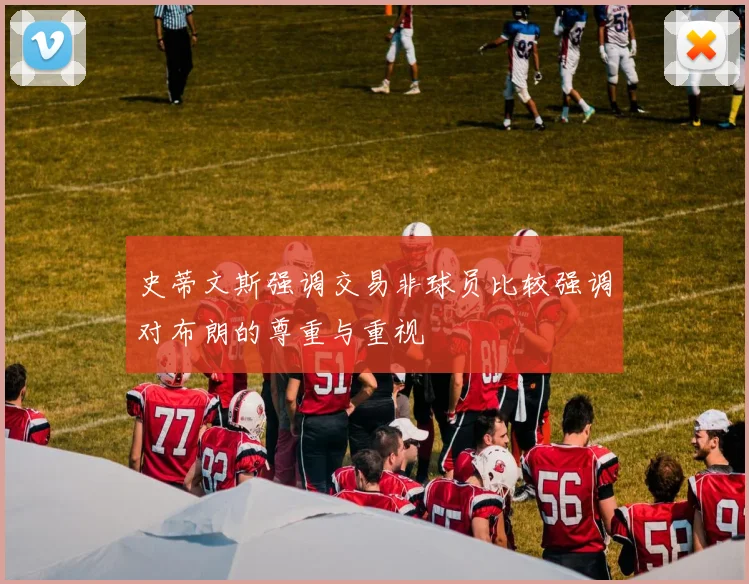 史蒂文斯强调交易非球员比较强调对布朗的尊重与重视